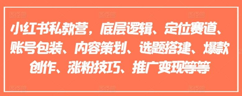 小红书私教营，底层逻辑、定位赛道、账号包装、内容策划、选题搭建、爆款创作、涨粉技巧、推广变现等等-氚客吧