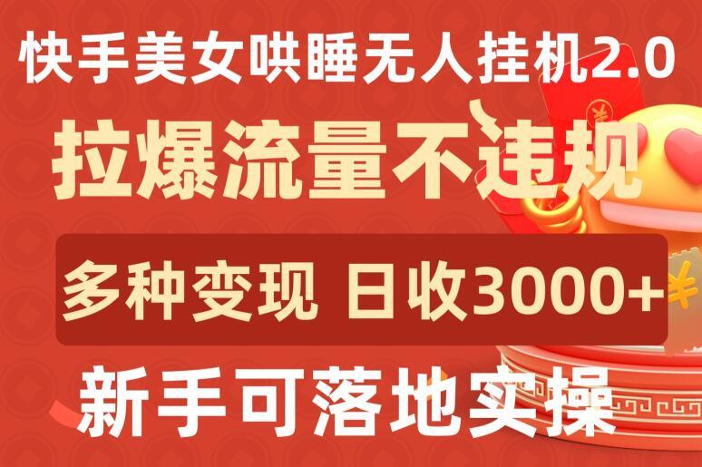 快手美女哄睡无人挂机2.0.拉爆流量不违规，多种变现途径，日收3000+，新手可落地实操【揭秘】-氚客吧