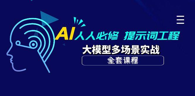 (10047期)AI 人人必修-提示词工程+大模型多场景实战(全套课程)-氚客吧