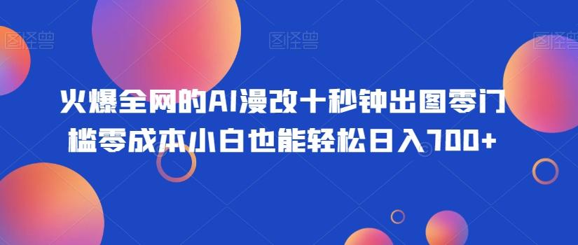 火爆全网的AI漫改十秒钟出图零门槛零成本小白也能轻松日入700+-氚客吧