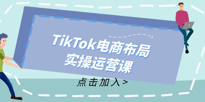 TikTok电商布局实操运营课：从新手到精通，成为TikTok带货运营高手-氚客吧