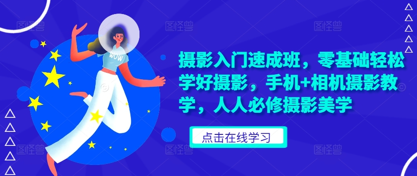 摄影入门速成班，零基础轻松学好摄影，手机+相机摄影教学，人人必修摄影美学-氚客吧