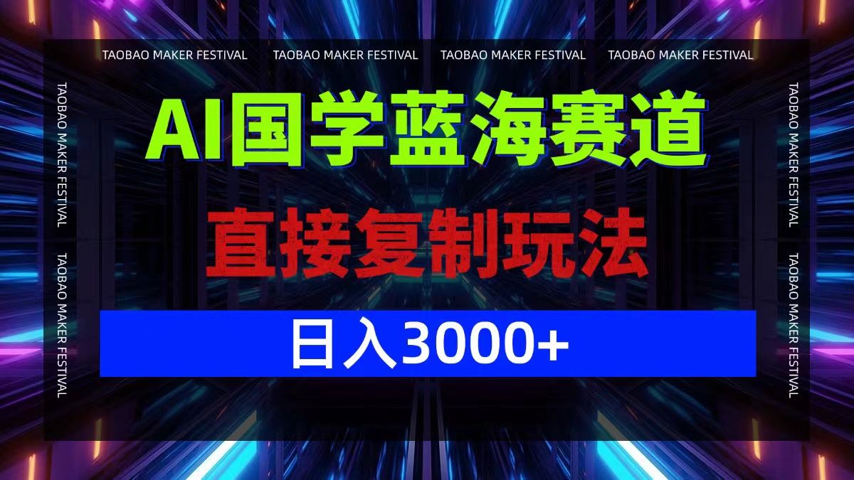 AI国学蓝海赛道，直接复制玩法，轻松日入3000+-氚客吧