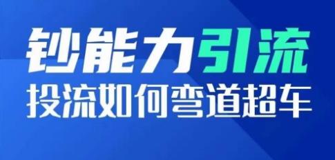 钞能力引流：投流如何弯道超车，投流系数及增长方法，创造爆款短视频-氚客吧