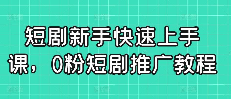 短剧新手快速上手课，0粉短剧推广教程-氚客吧