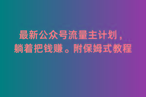 2月最新公众号流量主计划，躺着把钱赚，附保姆式教程【揭秘】-氚客吧