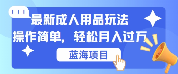 最新成人用品项目玩法，操作简单，动动手，轻松日入几张【揭秘】-氚客吧