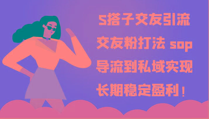 S搭子交友引流，交友粉打法 sop，导流到私域实现长期稳定盈利！-氚客吧