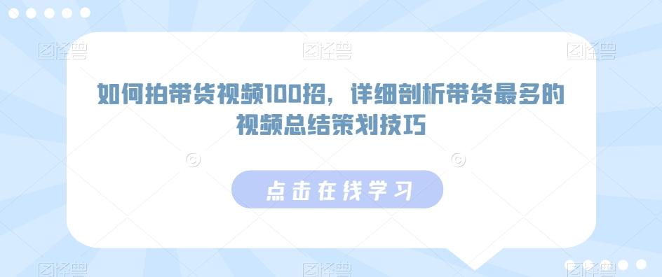 如何拍带货视频100招，详细剖析带货最多的视频总结策划技巧-氚客吧