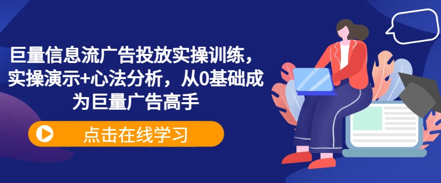 巨量信息流广告投放实操训练，实操演示+心法分析，从0基础成为巨量广告高手-氚客吧