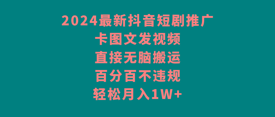2024最新抖音短剧推广，卡图文发视频，直接无脑搬，百分百不违规，轻松月入1W+-氚客吧