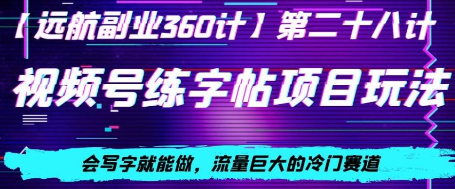 视频号练字帖项目玩法，会写字就能做，流量巨大的冷门赛道，轻松日入200-氚客吧