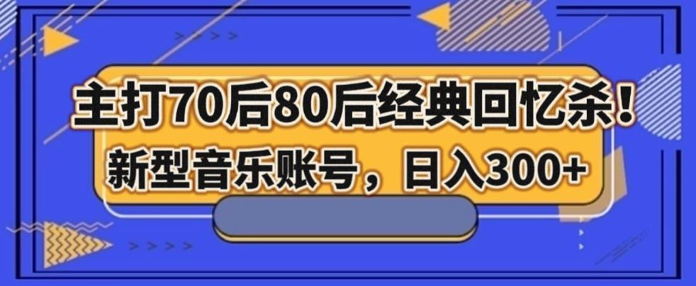 主打70后80后经典回忆杀！新型音乐账号，日入300+-氚客吧
