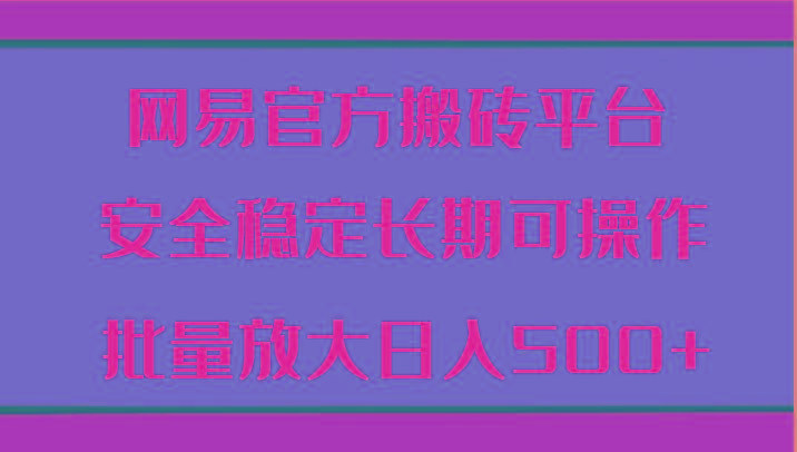 网易官方搬砖平台 安全稳定长期可操作 批量放大日入500+-氚客吧