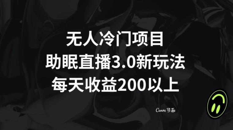 无人冷门项目，助眠直播3.0玩法，每天收益200+【揭秘】-氚客吧
