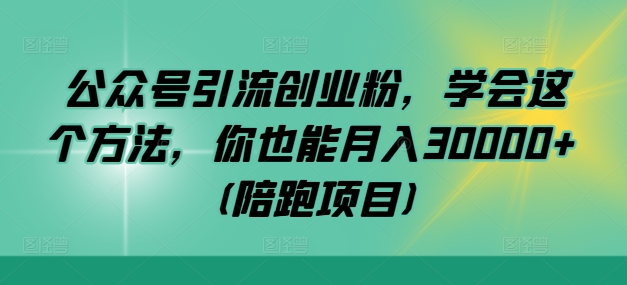 公众号引流创业粉，学会这个方法，你也能月入30000+ (陪跑项目)-氚客吧