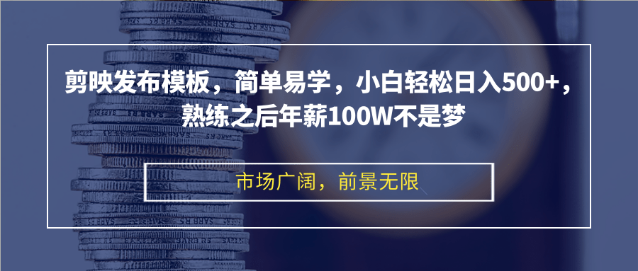 剪映发布模板，简单易学，小白轻松日入500+，熟练之后年薪100W不是梦-氚客吧