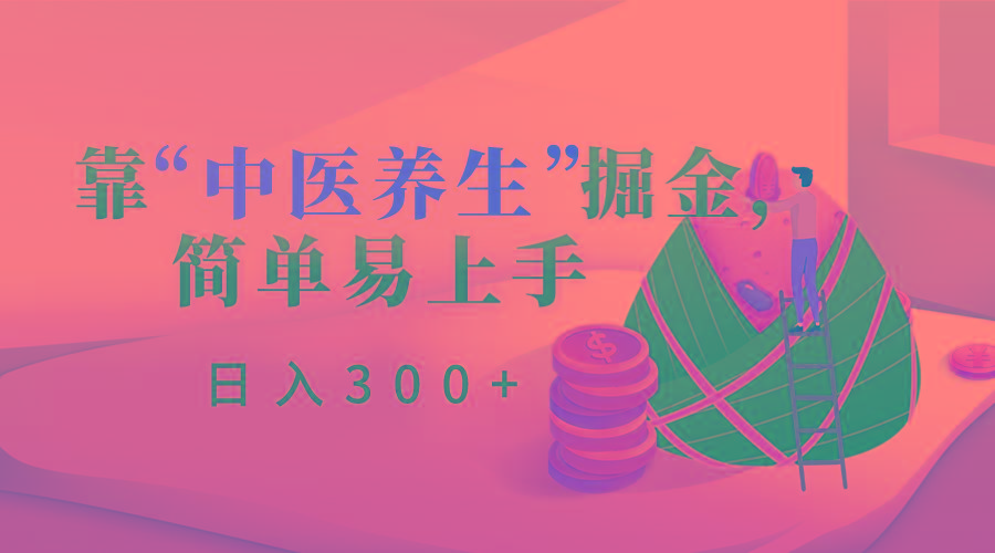 靠“中医养生”掘金，月入过万，简单易上手(附送7000份中医养生资料)-氚客吧