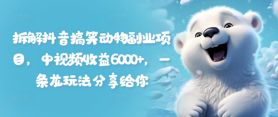拆解抖音搞笑动物副业项目，中视频收益6000+，一条龙玩法分享给你-氚客吧