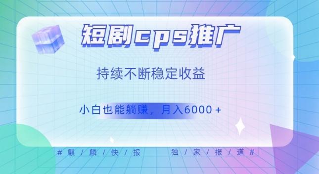 短剧cps推广（价值4位数），市场前景大可实现躺赚收益，只要视频在，持续收益不断-氚客吧