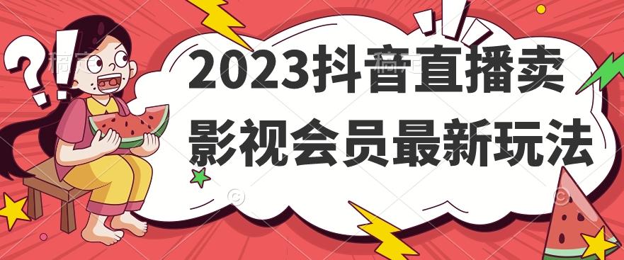 2023抖音直播卖影视会员最新玩法-氚客吧