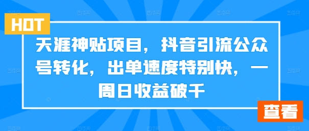 天涯神贴项目，抖音引流公众号转化，出单速度特别快，一周日收益破千-氚客吧