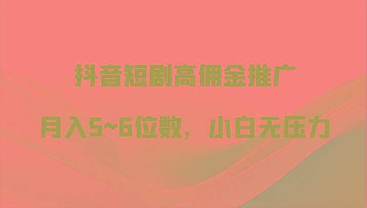 抖音短剧高佣金推广，月入5~6位数，小白无压力-氚客吧