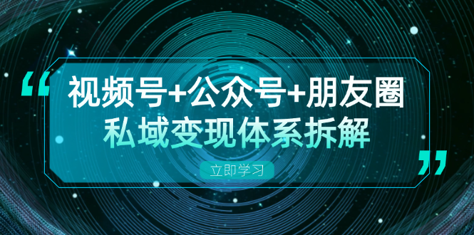 视频号+公众号+朋友圈私域变现体系拆解，全体平台流量枯竭下的应对策略-氚客吧
