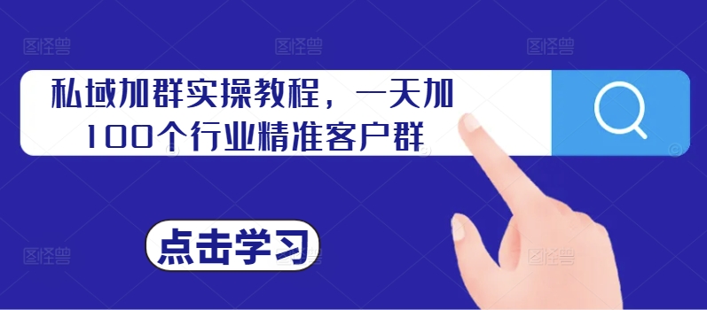 私域加群实操教程，一天加100个行业精准客户群-氚客吧