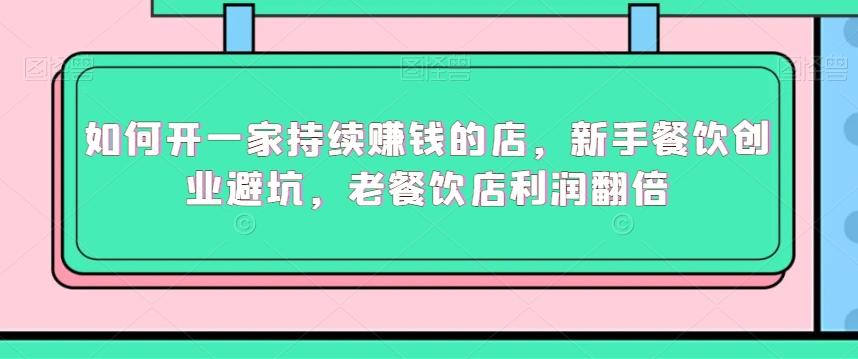 如何开一家持续赚钱的店，新手餐饮创业避坑，老餐饮店利润翻倍-氚客吧