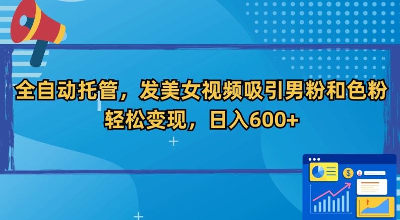 全自动托管，发美女视频吸引男粉和色粉，轻松变现，日入600+【揭秘】-氚客吧