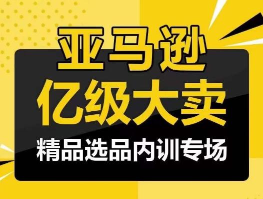 亚马逊亿级大卖-精品选品内训专场，亿级卖家分享选品成功之道-氚客吧