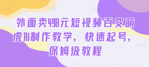 外面卖498元短视频百变萌虎AI制作教学，快速起号，保姆级教程-氚客吧
