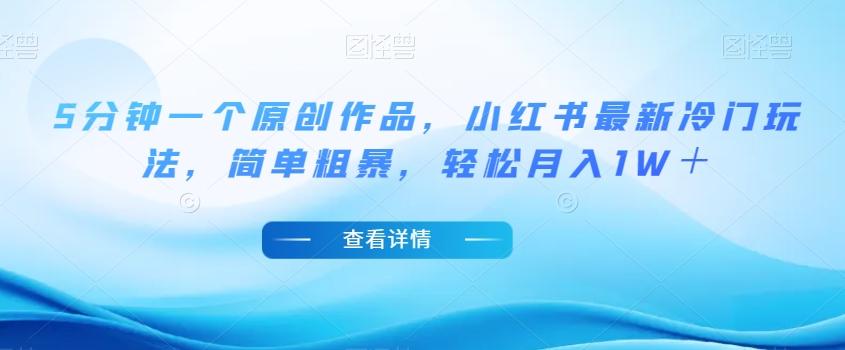 5分钟一个原创作品，小红书最新冷门玩法，简单粗暴，轻松月入1W＋【揭秘】-氚客吧