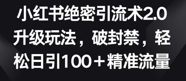 小红书绝密引流术2.0升级玩法，破封禁，轻松日引100+精准流量【揭秘】-氚客吧