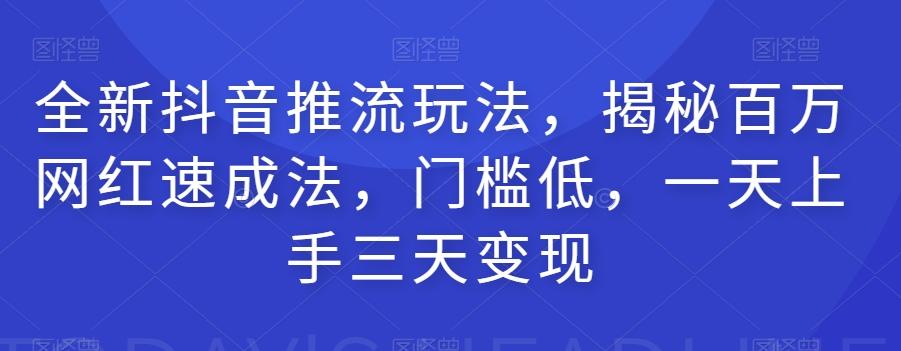 全新抖音推流玩法，揭秘百万网红速成法，门槛低，一天上手三天变现-氚客吧