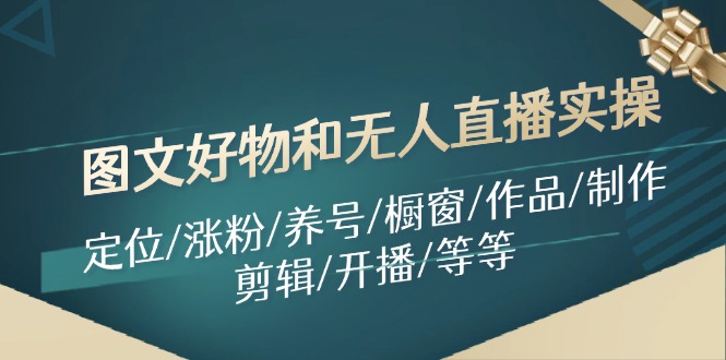 图文好物和无人直播实操：定位/涨粉/养号/橱窗/作品/制作/剪辑/开播/等等-氚客吧