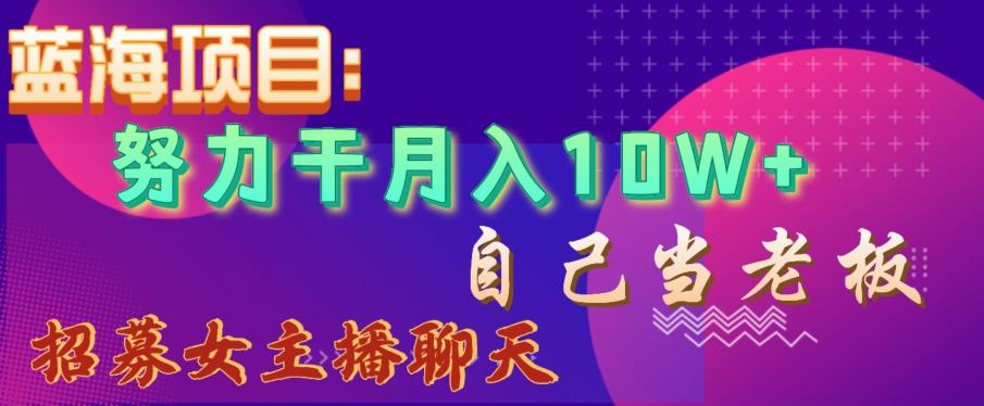 蓝海项目，努力干月入10W+，自己当老板，女主播招聘【揭秘】-氚客吧