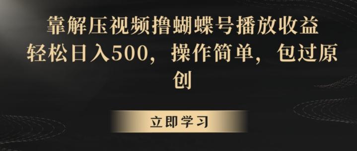 靠解压视频撸蝴蝶号播放收益，轻松日入500，操作简单，包过原创【揭秘】-氚客吧
