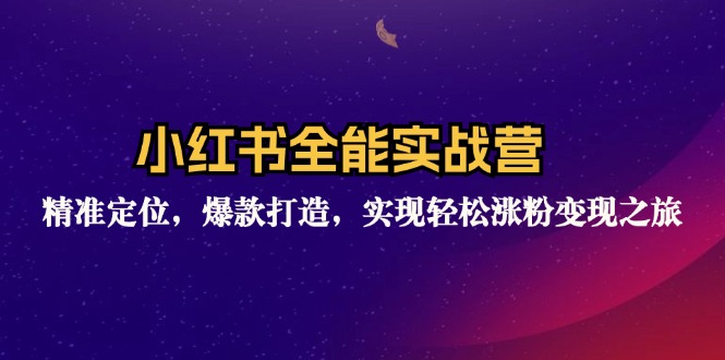 小红书全能实战营：精准定位，爆款打造，实现轻松涨粉变现之旅-氚客吧