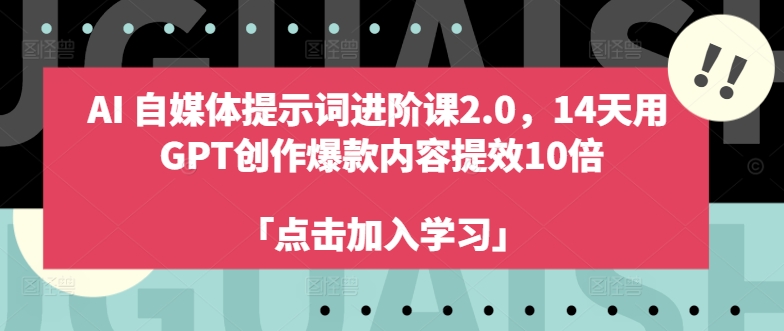 AI自媒体提示词进阶课2.0，14天用 GPT创作爆款内容提效10倍-氚客吧