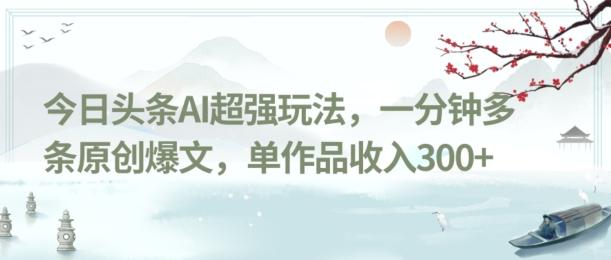 今日头条AI超强玩法，一分钟多条原创爆文，单作品收入300+-氚客吧