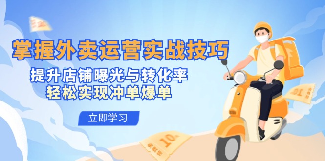 掌握外卖运营实战技巧，提升店铺曝光与转化率，轻松实现冲单爆单-氚客吧