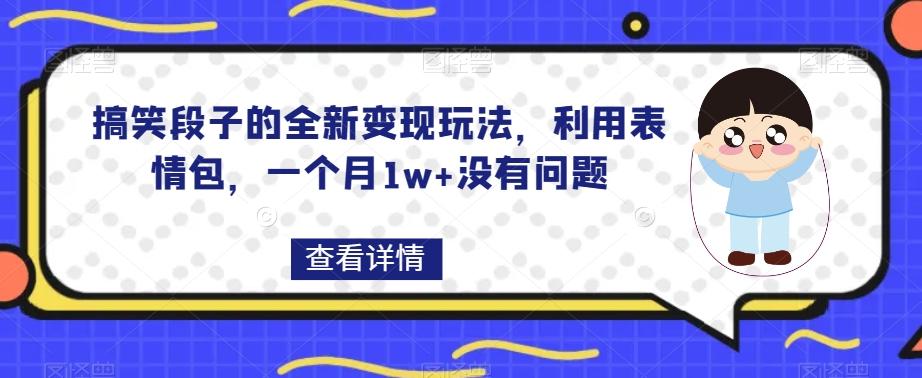 搞笑段子的全新变现玩法，利用表情包，一个月1w+没有问题【揭秘】-氚客吧