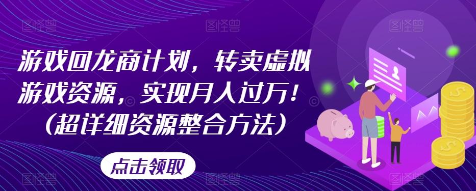 游戏回龙商计划，转卖虚拟游戏资源，实现月入过万！(超详细资源整合方法)-氚客吧