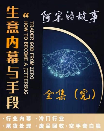 阿宋的故事·生意内幕与手段，行业内幕 冷门行业 尾货处理 废品回收 空手套白狼-氚客吧