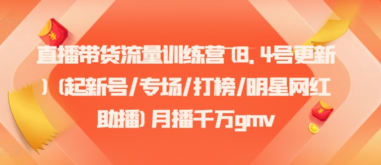 直播带货流量训练营(8.4号更新)(起新号/专场/打榜/明星网红助播)月播千万gmv-氚客吧