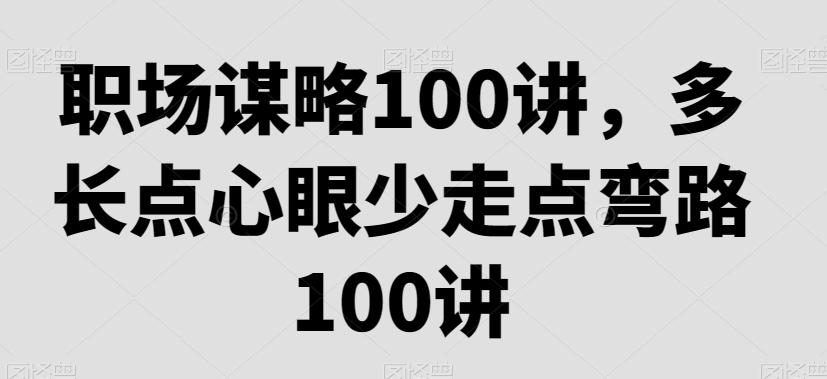 职场谋略100讲，多长点心眼少走点弯路-氚客吧