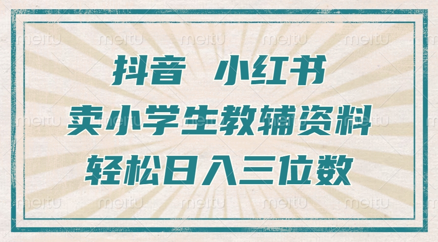 抖音小红书卖小学生教辅资料，操作简单，小白也能轻松上手，一个月利润1W+-氚客吧