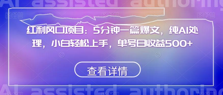 红利风口项目：5分钟一篇爆文，纯AI处理，小白轻松上手，单号日收益500+【揭秘】-氚客吧
